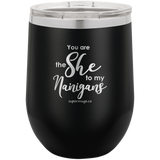 You Are The She To My Nanigans -Wine  glass