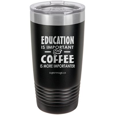 Education Is Important But Coffee Is More Importanter -Tumbler