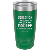 Education Is Important But Coffee Is More Importanter -Tumbler