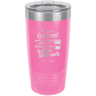 It Takes A Big Heart And A Large Extra Strong Coffee -Tumbler