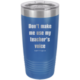 Dont Make Me Use My Teachers Voice -Tumbler
