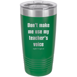 Dont Make Me Use My Teachers Voice -Tumbler