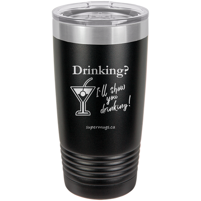 Drinking? Ill Show You Drinking -Tumbler