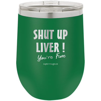 Shut Up Liver You're Fine -Wine glass