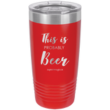 This Is Probably Beer -Tumbler