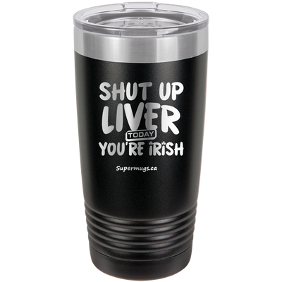 Shut Up Liver You're Fine Today You Are Irish - Tumbler