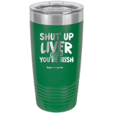 Shut Up Liver You're Fine Today You Are Irish - Tumbler
