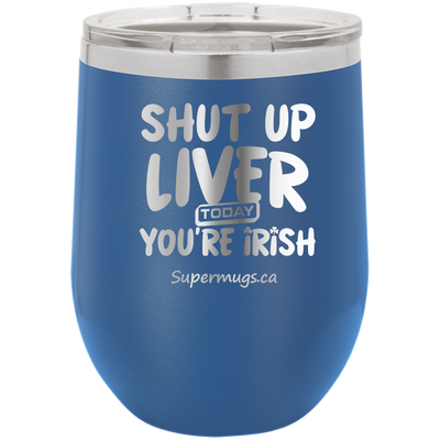Shut Up Liver You're Fine Today You Are Irish - Wine glass