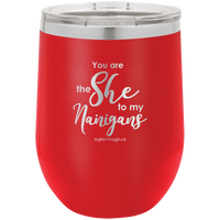 You Are The She To My Nanigans -Wine  glass