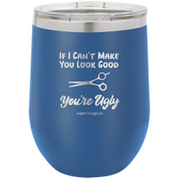 If I Cant Make You Look Good Youre Ugly - wine glass
