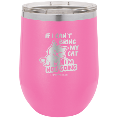 If I Cant Bring My Cat Im Not Going - wine glass